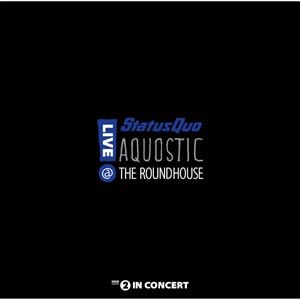 STATUS QUO - AQUOSTIC! LIVE AT THE ROUNDHOUSE